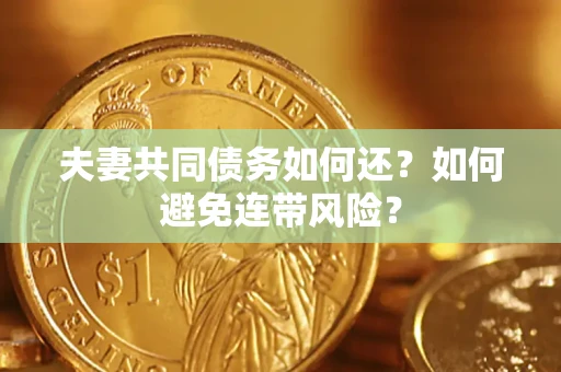 济南夫妻共同债务如何还？如何避免连带风险？