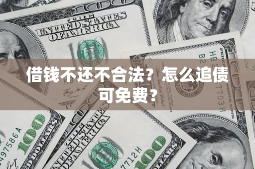济南借钱不还不合法？怎么追债可免费？