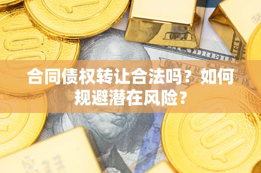 济南合同债权转让合法吗?如何规避潜在风险? 济南合同债权转让合法吗?如何规避潜在风险?