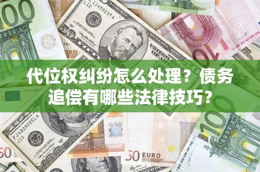 济南代位权纠纷怎么处理？债务追偿有哪些法律技巧？