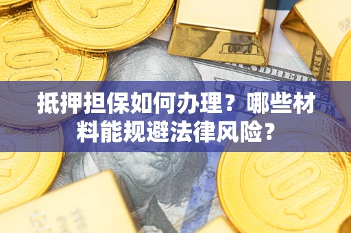 济南抵押担保如何办理？哪些材料能规避法律风险？