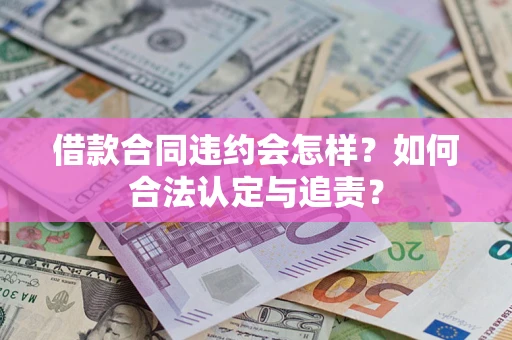 济南借款合同违约会怎样？如何合法认定与追责？