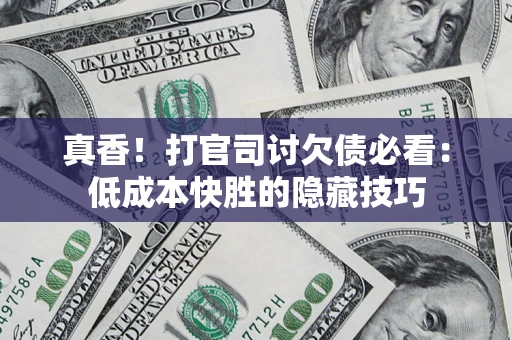 济南真香！打官司讨欠债必看：低成本快胜的隐藏技巧