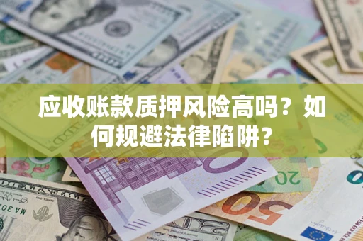济南应收账款质押风险高吗？如何规避法律陷阱？