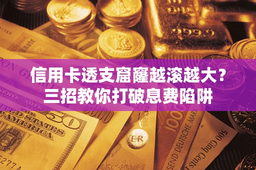 济南信用卡透支窟窿越滚越大？三招教你打破息费陷阱