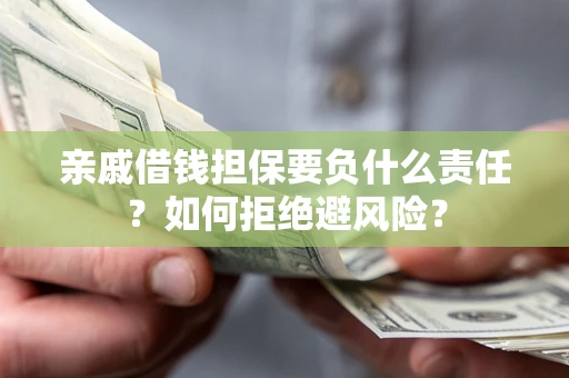 济南亲戚借钱担保要负什么责任？如何拒绝避风险？