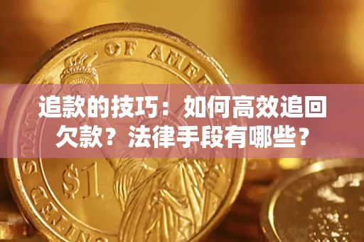 济南追款的技巧：如何高效追回欠款？法律手段有哪些？