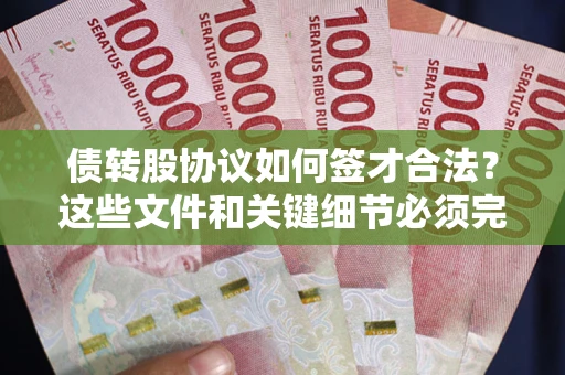 济南债转股协议如何签才合法？这些文件和关键细节必须完整
