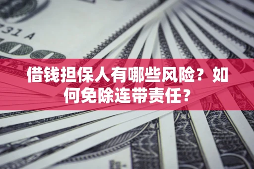 济南借钱担保人有哪些风险？如何免除连带责任？