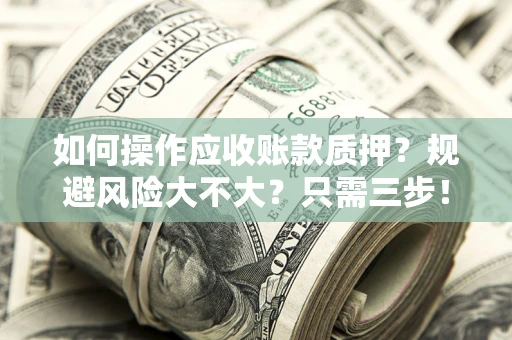 济南如何操作应收账款质押？规避风险大不大？只需三步！