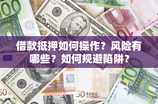 济南借款抵押如何操作?风险有哪些?如何规避陷阱? 济南借款抵押如何操作?风险有哪些?如何规避陷阱?