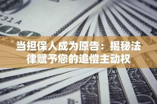 济南当担保人成为原告:揭秘法律赋予您的追偿主动权 济南当担保人成为原告:揭秘法律赋予您的追偿主动权