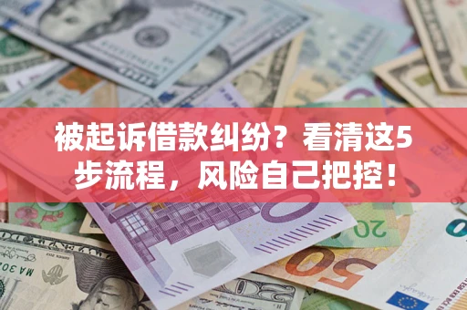 济南被起诉借款纠纷？看清这5步流程，风险自己把控！