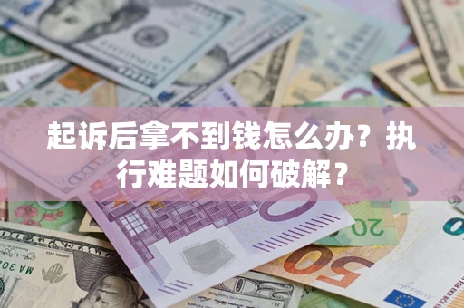 济南起诉后拿不到钱怎么办?执行难题如何破解? 济南起诉后拿不到钱怎么办?执行难题如何破解?