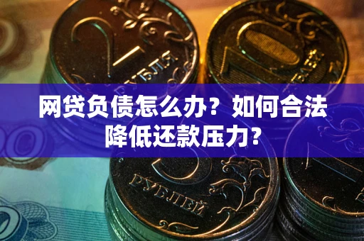 济南网贷负债怎么办？如何合法降低还款压力？