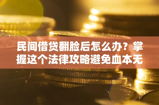 济南民间借贷翻脸后怎么办？掌握这个法律攻略避免血本无归