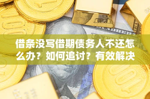 济南借条没写借期债务人不还怎么办？如何追讨？有效解决方案！