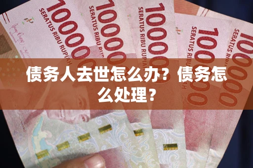 济南债务人去世怎么办？债务怎么处理？