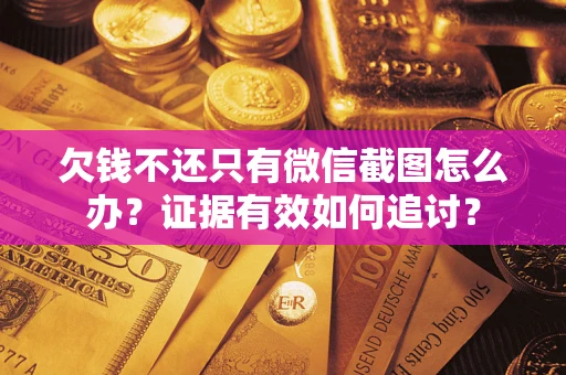 济南欠钱不还只有微信截图怎么办？证据有效如何追讨？
