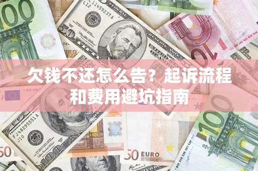 济南欠钱不还怎么告?起诉流程和费用避坑指南 济南欠钱不还怎么告?起诉流程和费用避坑指南