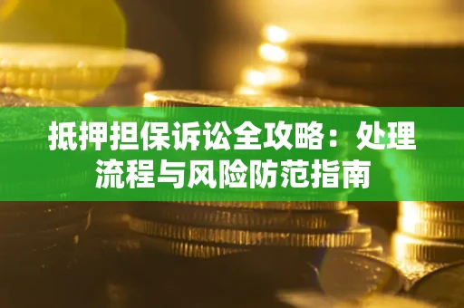 济南抵押担保诉讼全攻略：处理流程与风险防范指南