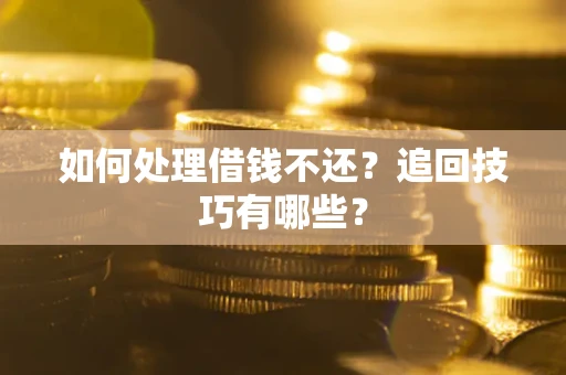 济南如何处理借钱不还？追回技巧有哪些？