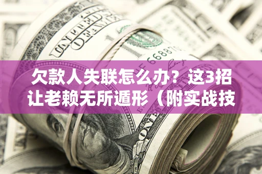 济南欠款人失联怎么办？这3招让老赖无所遁形（附实战技巧）