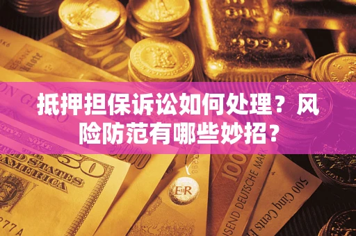 济南抵押担保诉讼如何处理？风险防范有哪些妙招？