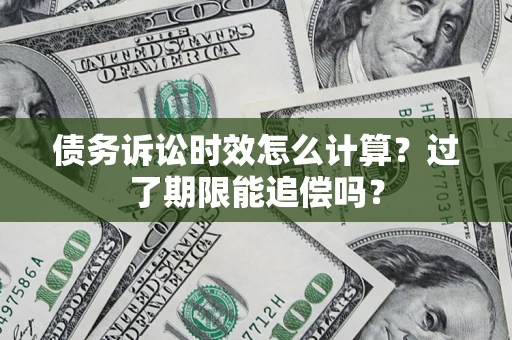 济南债务诉讼时效怎么计算？过了期限能追偿吗？