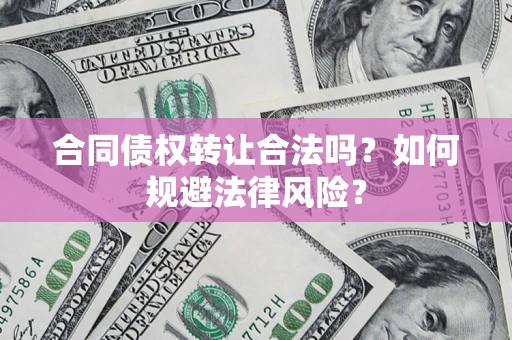 济南合同债权转让合法吗？如何规避法律风险？