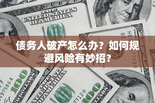 济南债务人破产怎么办？如何规避风险有妙招？
