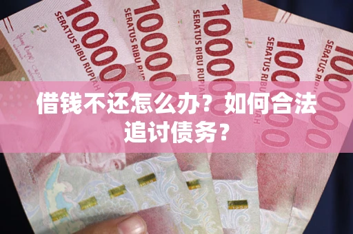 济南借钱不还怎么办？如何合法追讨债务？