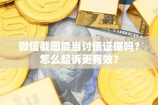 济南微信截图能当讨债证据吗？怎么起诉更有效？