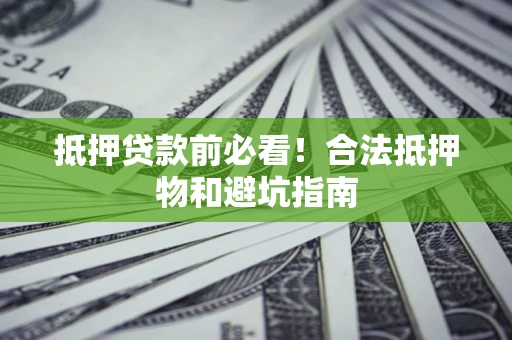 济南抵押贷款前必看！合法抵押物和避坑指南
