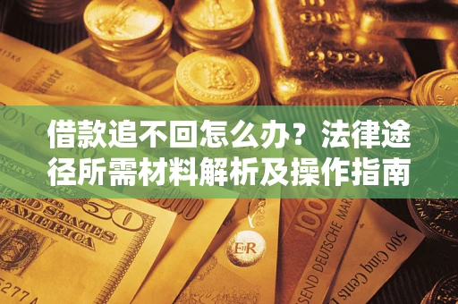 济南借款追不回怎么办?法律途径所需材料解析及操作指南 济南借款追不回怎么办?法律途径所需材料解析及操作指南