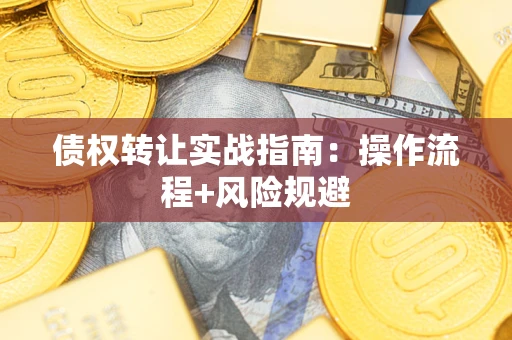 济南债权转让实战指南：操作流程+风险规避