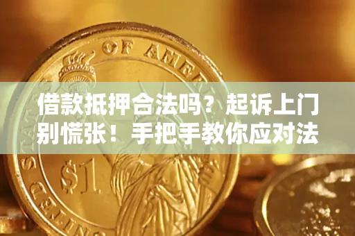 济南借款抵押合法吗？起诉上门别慌张！手把手教你应对法律程序