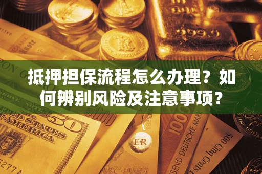 济南抵押担保流程怎么办理？如何辨别风险及注意事项？