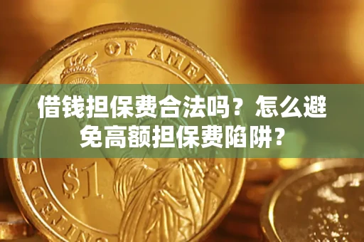 济南借钱担保费合法吗？怎么避免高额担保费陷阱？