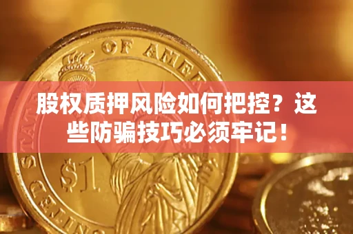 济南股权质押风险如何把控？这些防骗技巧必须牢记！