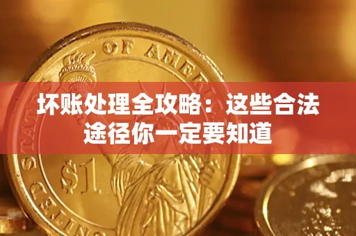 济南坏账处理全攻略：这些合法途径你一定要知道