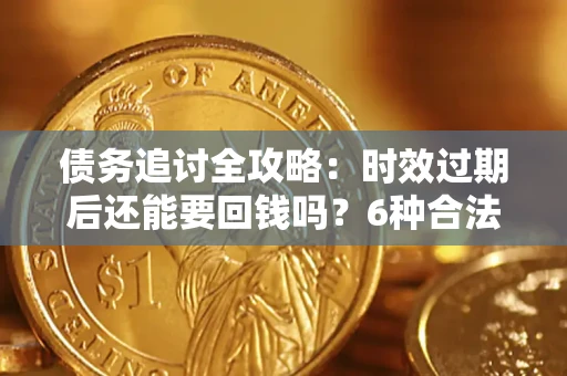 济南债务追讨全攻略：时效过期后还能要回钱吗？6种合法手段助你维权
