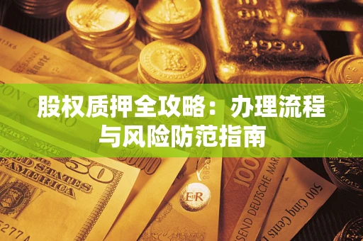 济南股权质押全攻略：办理流程与风险防范指南