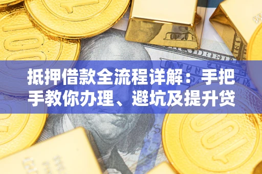 济南抵押借款全流程详解：手把手教你办理、避坑及提升贷款额度