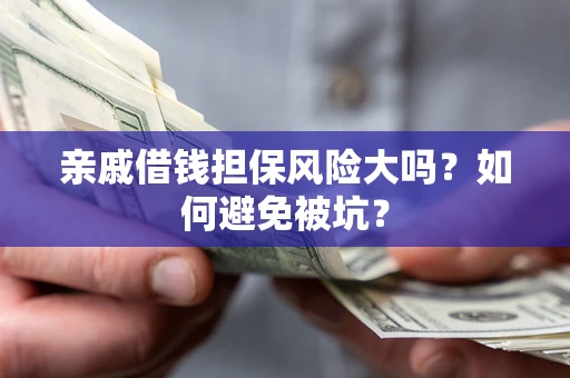 济南亲戚借钱担保风险大吗？如何避免被坑？