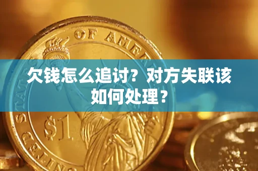济南欠钱怎么追讨？对方失联该如何处理？