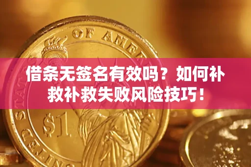 济南借条无签名有效吗？如何补救补救失败风险技巧！