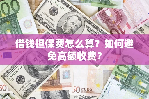济南借钱担保费怎么算？如何避免高额收费？