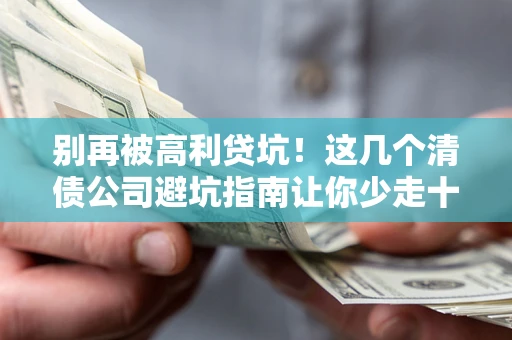 济南别再被高利贷坑！这几个清债公司避坑指南让你少走十年弯路