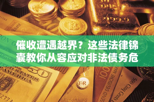 济南催收遭遇越界？这些法律锦囊教你从容应对非法债务危机